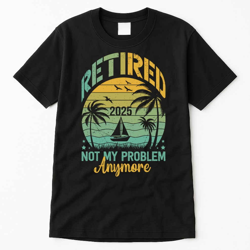 Funny Retired 2025 Not My Problem Anymore Vintage Retirement Tall T-Shirt