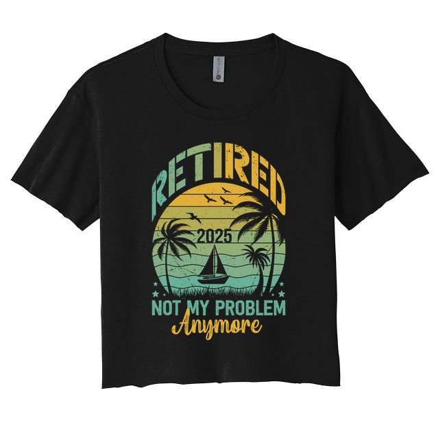 Funny Retired 2025 Not My Problem Anymore Vintage Retirement Crop Top