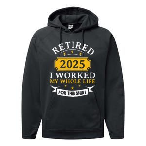 Funny Retired 2025 I Work My Whole Life For This Retirement Gift Performance Fleece Hoodie