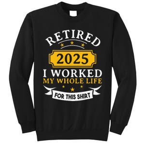 Funny Retired 2025 I Work My Whole Life For This Retirement Gift Sweatshirt