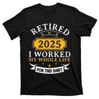 Funny Retired 2025 I Work My Whole Life For This Retirement Gift T-Shirt