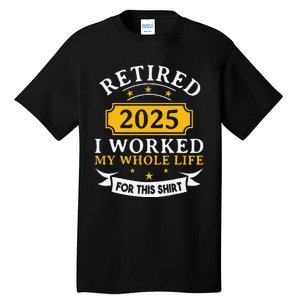 Funny Retired 2025 I Work My Whole Life For This Retirement Gift Tall T-Shirt