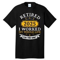 Funny Retired 2025 I Work My Whole Life For This Retirement Gift Tall T-Shirt