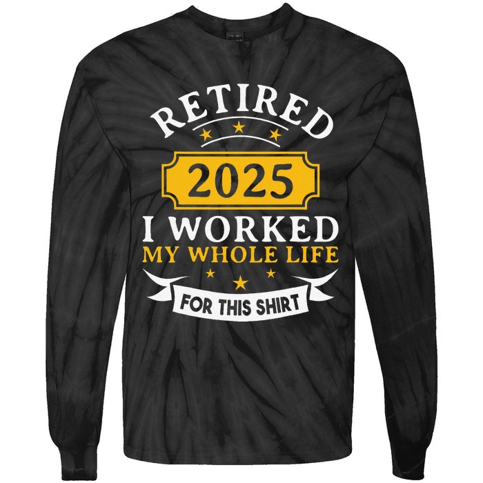 Funny Retired 2025 I Work My Whole Life For This Retirement Gift Tie-Dye Long Sleeve Shirt