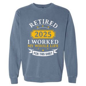 Funny Retired 2025 I Work My Whole Life For This Retirement Gift Garment-Dyed Sweatshirt