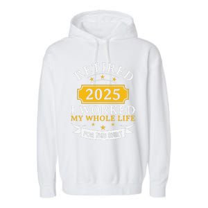 Funny Retired 2025 I Work My Whole Life For This Retirement Gift Garment-Dyed Fleece Hoodie