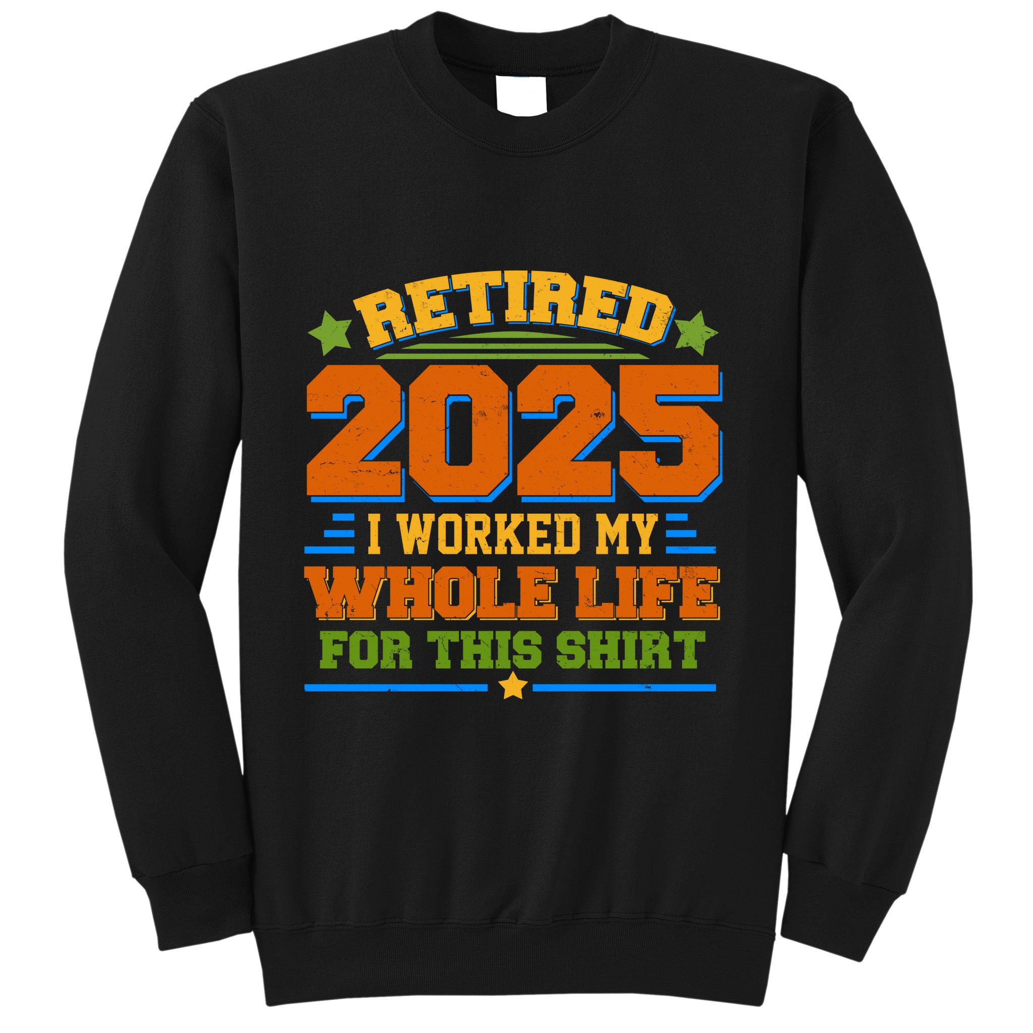 Funny Retired 2025 I Worked My Whole Life For This Sweatshirt