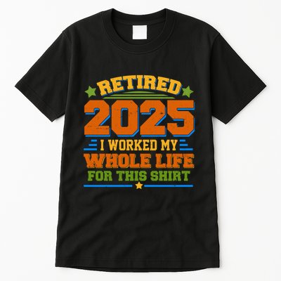 Funny Retired 2025 I Worked My Whole Life For This Tall T-Shirt