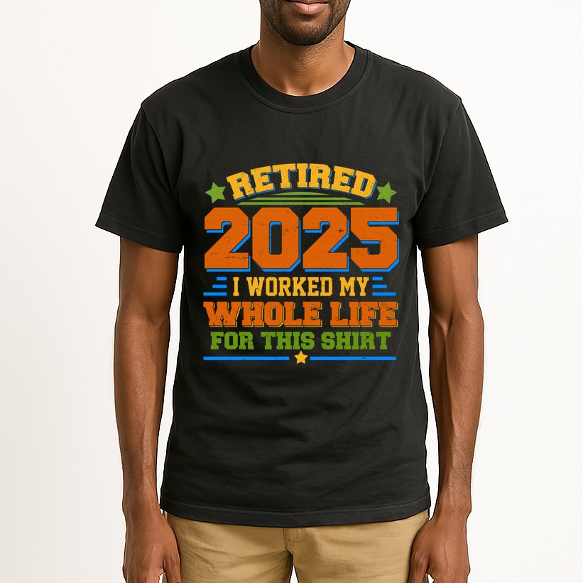 Funny Retired 2025 I Worked My Whole Life For This Tall T-Shirt