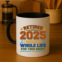 Funny Retired 2025 I Worked My Whole Life For This Mug