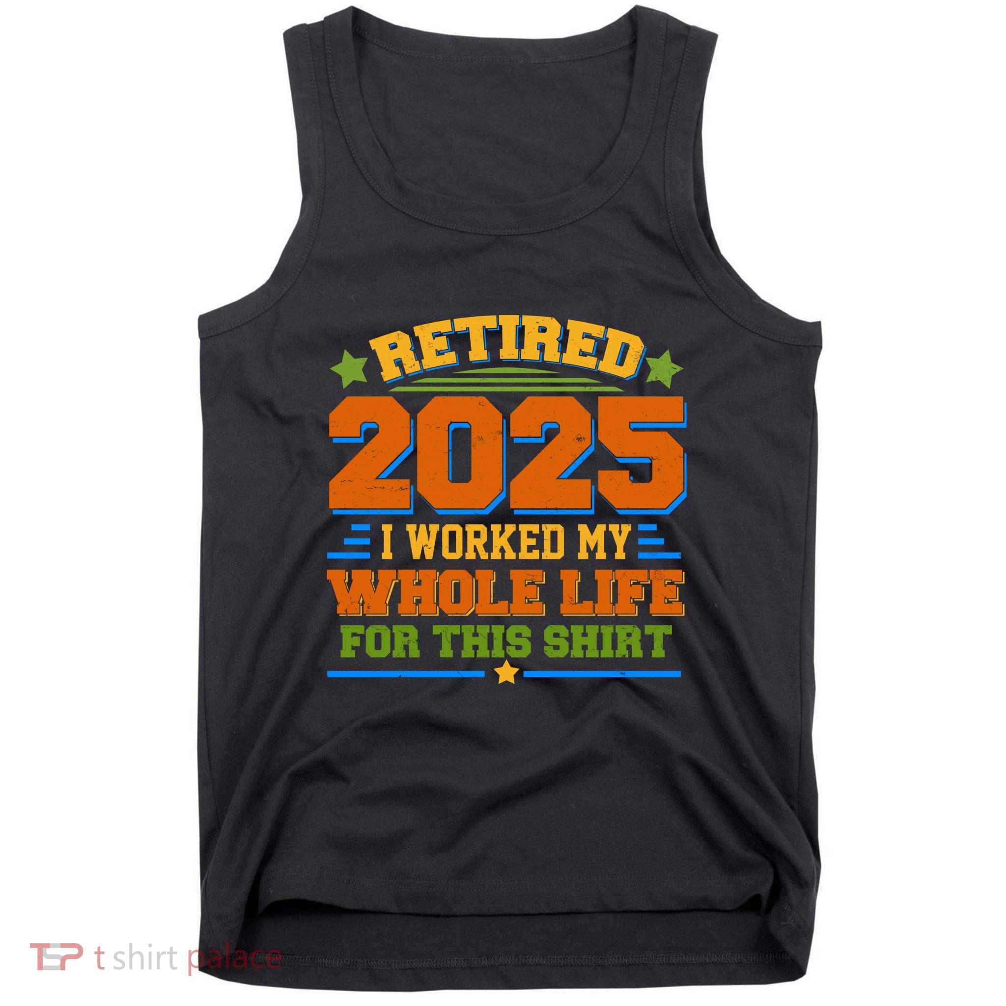 Funny Retired 2025 I Worked My Whole Life For This Tank Top