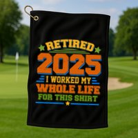 Funny Retired 2025 I Worked My Whole Life For This Golf Towel