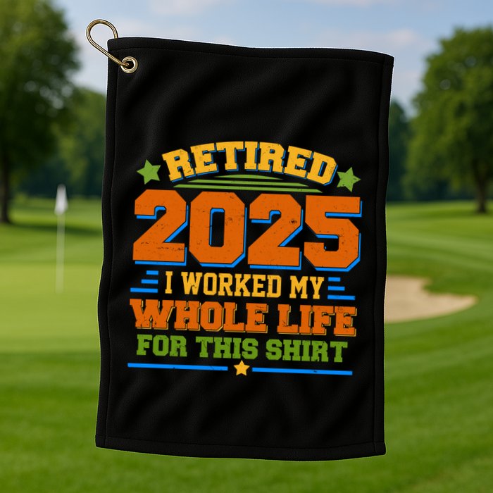 Funny Retired 2025 I Worked My Whole Life For This Golf Towel