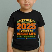 Funny Retired 2025 I Worked My Whole Life For This Toddler T-Shirt
