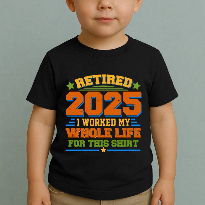 Funny Retired 2025 I Worked My Whole Life For This Toddler T-Shirt