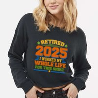 Funny Retired 2025 I Worked My Whole Life For This Cropped Pullover Crew