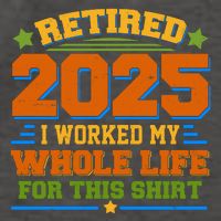 Funny Retired 2025 I Worked My Whole Life For This Vector Backpack