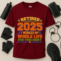 Funny Retired 2025 I Worked My Whole Life For This Performance Shirt