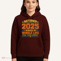 Funny Retired 2025 I Worked My Whole Life For This Hoodie