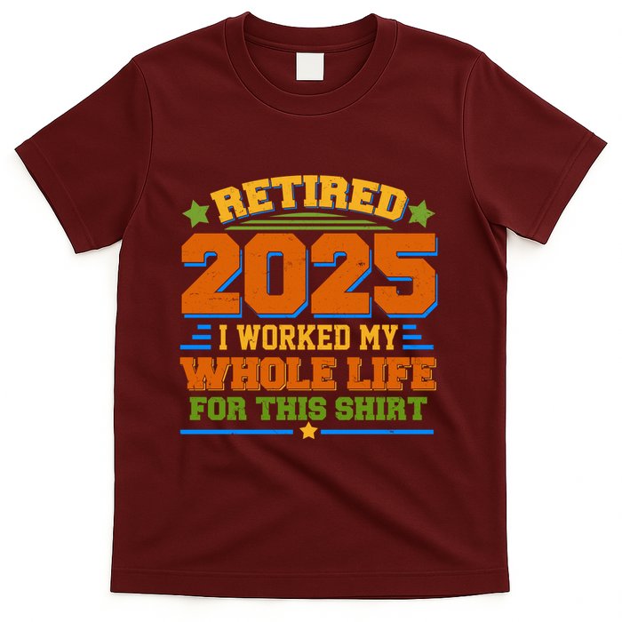 Funny Retired 2025 I Worked My Whole Life For This T-Shirt