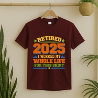 Funny Retired 2025 I Worked My Whole Life For This T-Shirt