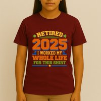 Funny Retired 2025 I Worked My Whole Life For This T-Shirt