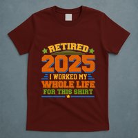 Funny Retired 2025 I Worked My Whole Life For This T-Shirt