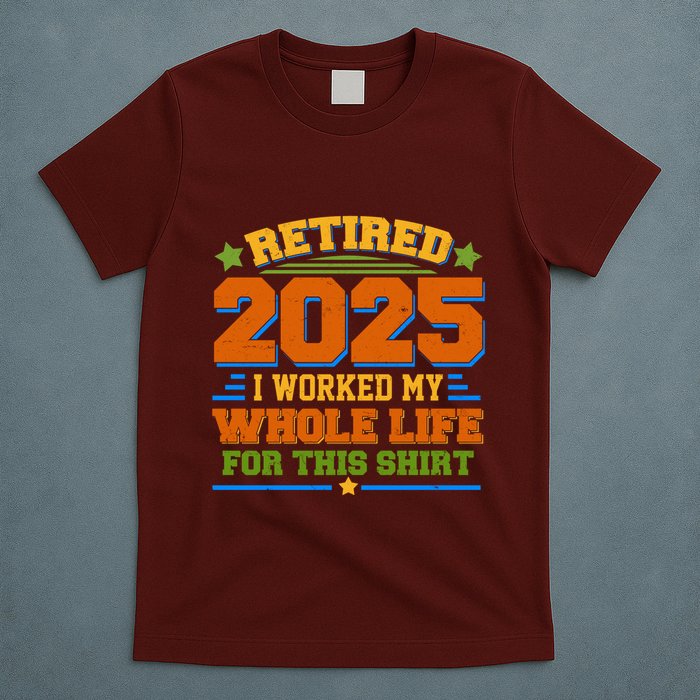 Funny Retired 2025 I Worked My Whole Life For This T-Shirt
