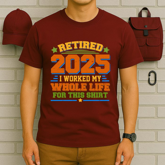 Funny Retired 2025 I Worked My Whole Life For This T-Shirt