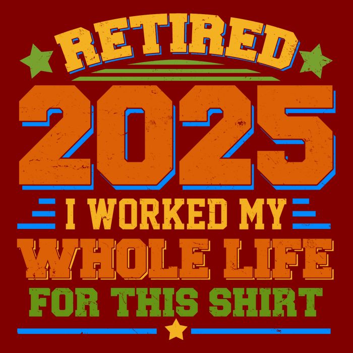 Funny Retired 2025 I Worked My Whole Life For This T-Shirt