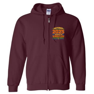 Funny Retired 2025 I Worked My Whole Life For This Full Zip Hoodie