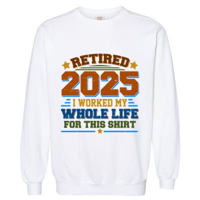 Funny Retired 2025 I Worked My Whole Life For This Garment-Dyed Sweatshirt