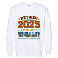 Funny Retired 2025 I Worked My Whole Life For This Garment-Dyed Sweatshirt
