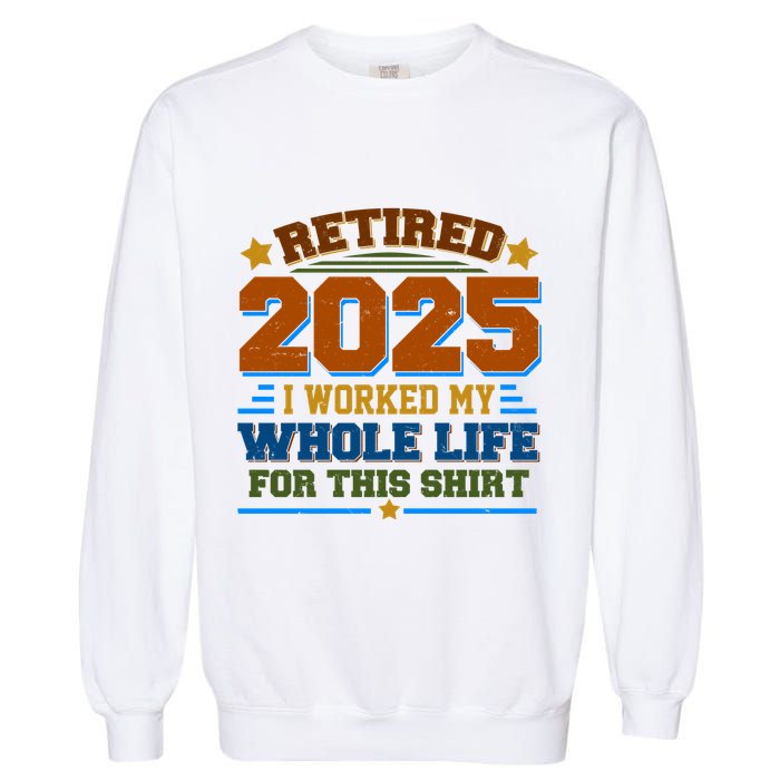 Funny Retired 2025 I Worked My Whole Life For This Garment-Dyed Sweatshirt