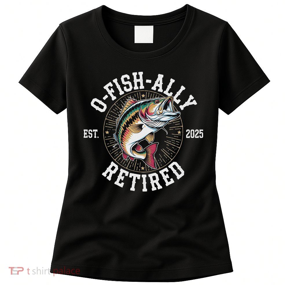 Fisherman Retired 2025 O Fish Ally Retired Fishing Lovers Womens T-Shirt