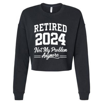 Funny Retired 2024 Not My Problem Anymore Cropped Pullover Crew