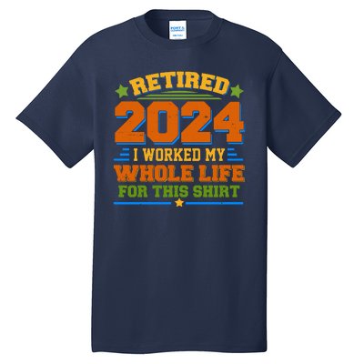 Funny Retired 2024 I Worked My Whole Life For This Tall T-Shirt