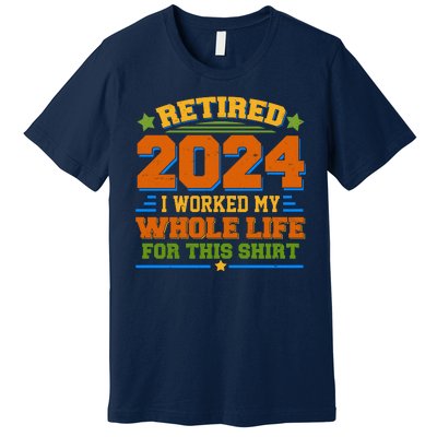 Funny Retired 2024 I Worked My Whole Life For This Premium T-Shirt