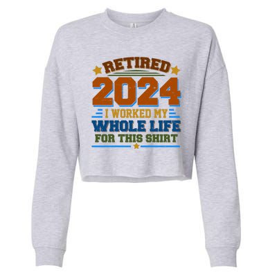 Funny Retired 2024 I Worked My Whole Life For This Cropped Pullover Crew