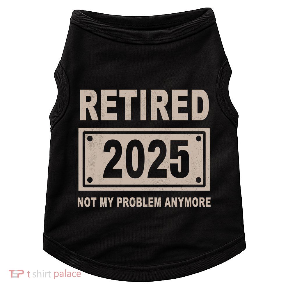 Funny Retired 2025 Not My Problem Anymore Doggie Tank