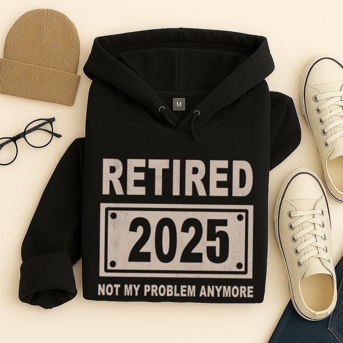 Funny Retired 2025 Not My Problem Anymore Hoodie
