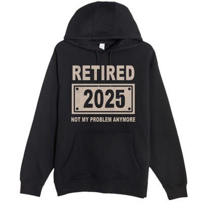 Funny Retired 2025 Not My Problem Anymore Premium Pullover Hoodie