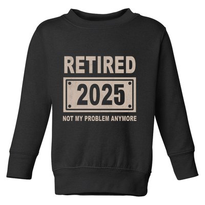 Funny Retired 2025 Not My Problem Anymore Toddler Sweatshirt
