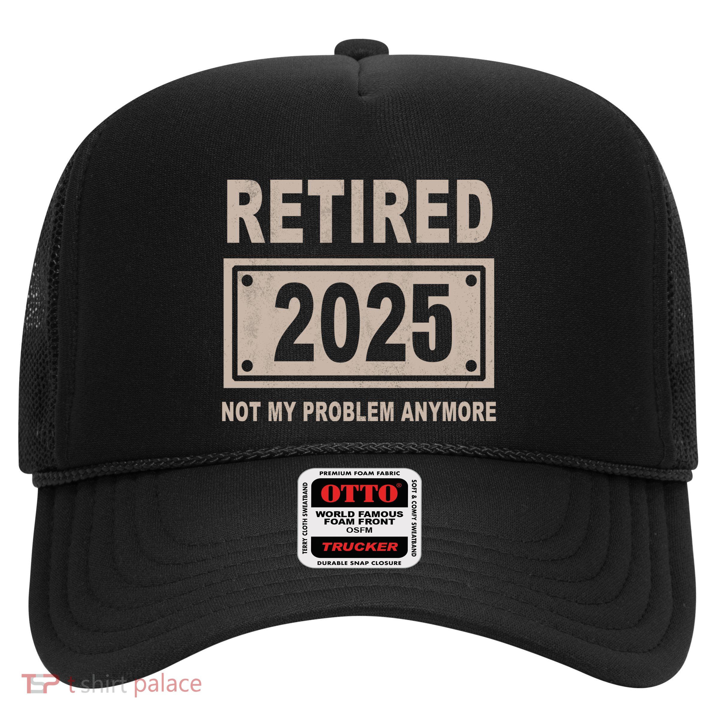 Funny Retired 2025 Not My Problem Anymore Trucker Hat