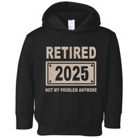 Funny Retired 2025 Not My Problem Anymore Toddler Hoodie