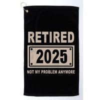 Funny Retired 2025 Not My Problem Anymore Golf Towel