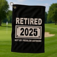 Funny Retired 2025 Not My Problem Anymore Golf Towel