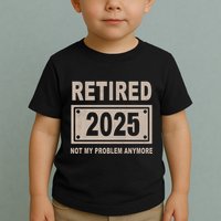 Funny Retired 2025 Not My Problem Anymore Toddler T-Shirt