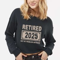 Funny Retired 2025 Not My Problem Anymore Cropped Pullover Crew