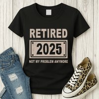 Funny Retired 2025 Not My Problem Anymore Womens T-Shirt